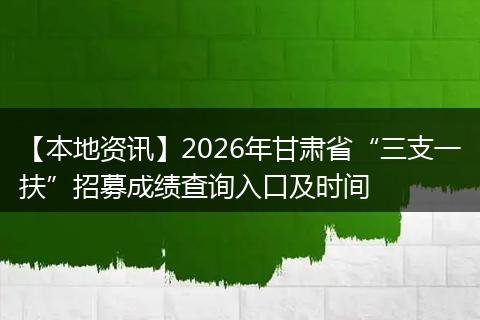 【本地资讯】2026年甘肃省“三支一扶”招募成绩查询入口及时间
