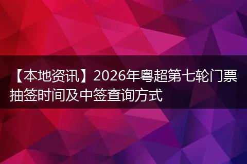 【本地资讯】2026年粤超第七轮门票抽签时间及中签查询方式