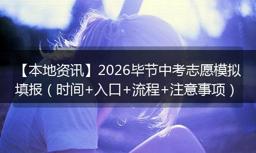 【本地资讯】2026毕节中考志愿模拟填报（时间+入口+流程+注意事项）