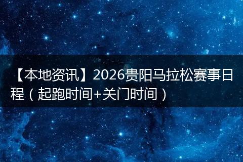 【本地资讯】2026贵阳马拉松赛事日程（起跑时间+关门时间）