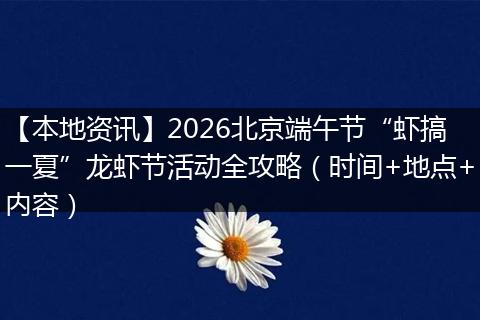 【本地资讯】2026北京端午节“虾搞一夏”龙虾节活动全攻略（时间+地点+内容）