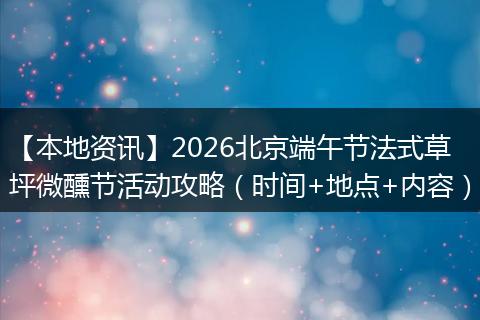 【本地资讯】2026北京端午节法式草坪微醺节活动攻略（时间+地点+内容）