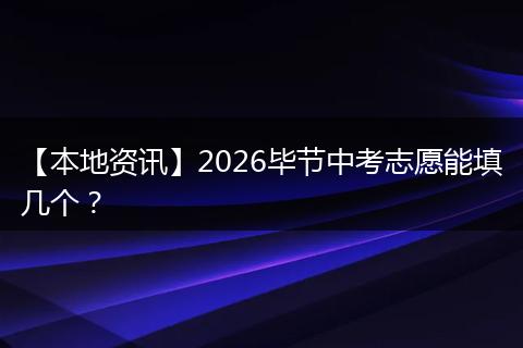 【本地资讯】2026毕节中考志愿能填几个？