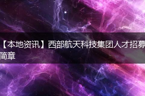 【本地资讯】西部航天科技集团人才招募简章