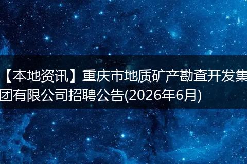 【本地资讯】重庆市地质矿产勘查开发集团有限公司招聘公告(2026年6月)