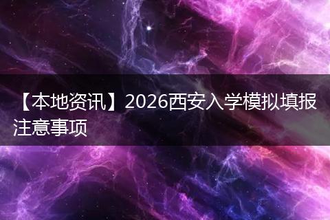 【本地资讯】2026西安入学模拟填报注意事项