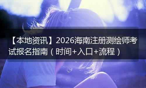 【本地资讯】2026海南注册测绘师考试报名指南（时间+入口+流程）