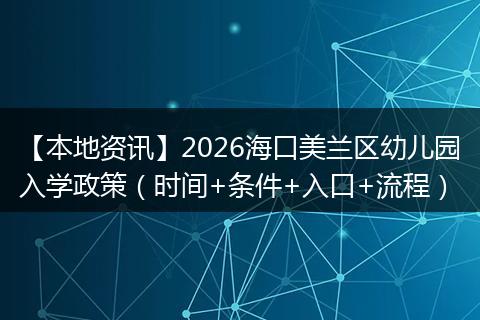 【本地资讯】2026海口美兰区幼儿园入学政策（时间+条件+入口+流程）
