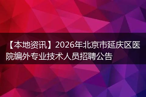 【本地资讯】2026年北京市延庆区医院编外专业技术人员招聘公告