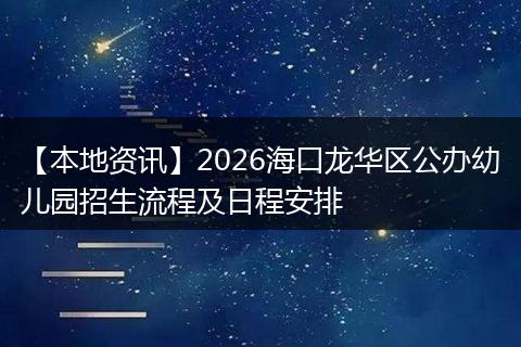 【本地资讯】2026海口龙华区公办幼儿园招生流程及日程安排