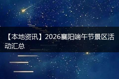 【本地资讯】2026襄阳端午节景区活动汇总