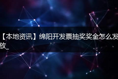 【本地资讯】绵阳开发票抽奖奖金怎么发放_