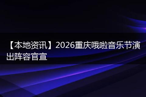 【本地资讯】2026重庆哦啦音乐节演出阵容官宣
