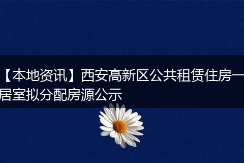 【本地资讯】西安高新区公共租赁住房一居室拟分配房源公示