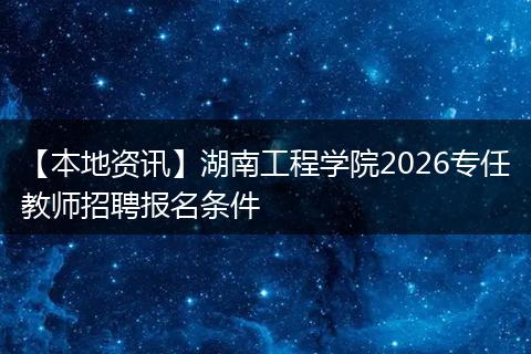 【本地资讯】湖南工程学院2026专任教师招聘报名条件