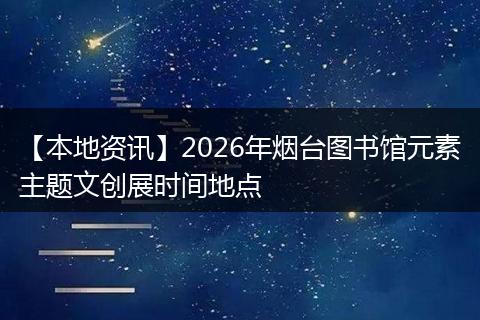 【本地资讯】2026年烟台图书馆元素主题文创展时间地点