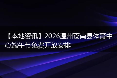 【本地资讯】2026温州苍南县体育中心端午节免费开放安排