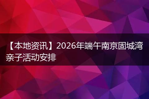【本地资讯】2026年端午南京固城湾亲子活动安排