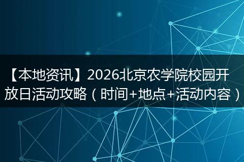 【本地资讯】2026北京农学院校园开放日活动攻略（时间+地点+活动内容）
