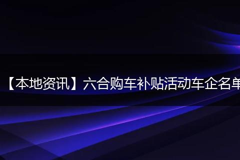 【本地资讯】六合购车补贴活动车企名单