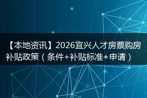 【本地资讯】2026宜兴人才房票购房补贴政策（条件+补贴标准+申请）