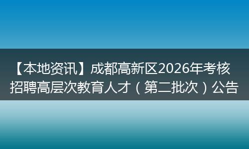 【本地资讯】成都高新区2026年考核招聘高层次教育人才（第二批次）公告