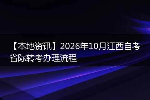 【本地资讯】2026年10月江西自考省际转考办理流程