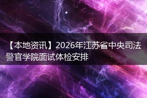 【本地资讯】2026年江苏省中央司法警官学院面试体检安排