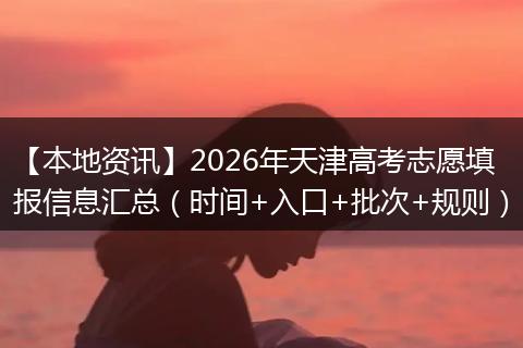 【本地资讯】2026年天津高考志愿填报信息汇总（时间+入口+批次+规则）
