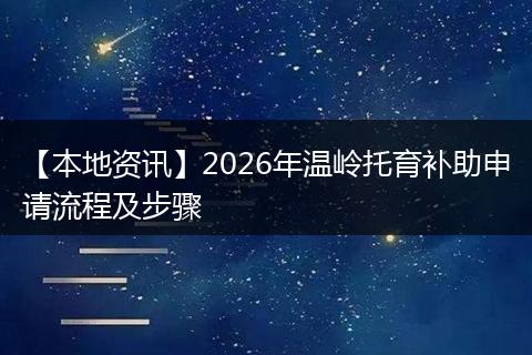 【本地资讯】2026年温岭托育补助申请流程及步骤
