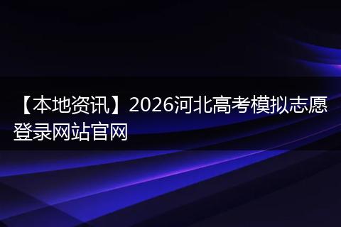 【本地资讯】2026河北高考模拟志愿登录网站官网