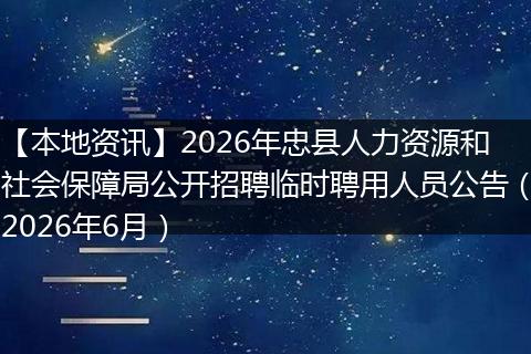 【本地资讯】2026年忠县人力资源和社会保障局公开招聘临时聘用人员公告（2026年6月）