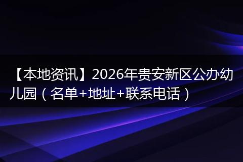【本地资讯】2026年贵安新区公办幼儿园（名单+地址+联系电话）
