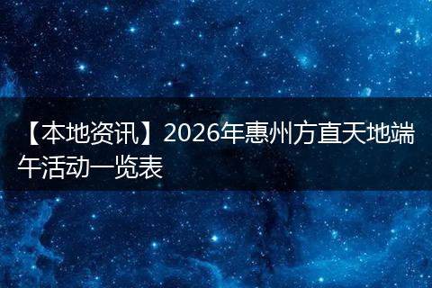 【本地资讯】2026年惠州方直天地端午活动一览表