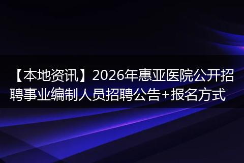 【本地资讯】2026年惠亚医院公开招聘事业编制人员招聘公告+报名方式