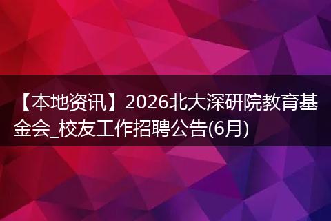 【本地资讯】2026北大深研院教育基金会_校友工作招聘公告(6月)