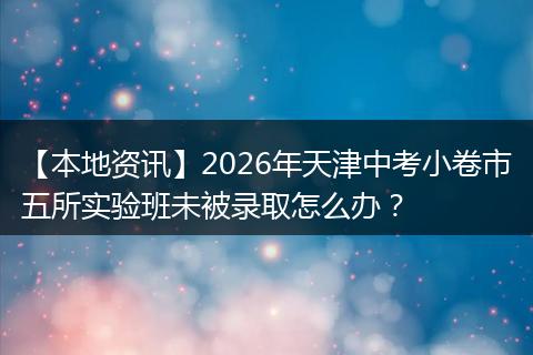 【本地资讯】2026年天津中考小卷市五所实验班未被录取怎么办？