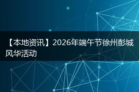 【本地资讯】2026年端午节徐州彭城风华活动