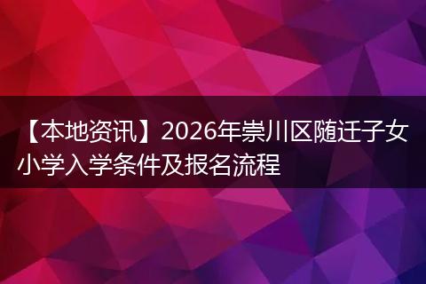 【本地资讯】2026年崇川区随迁子女小学入学条件及报名流程
