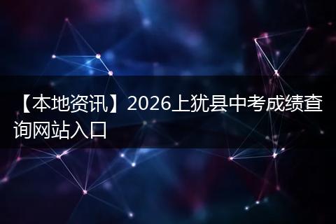 【本地资讯】2026上犹县中考成绩查询网站入口