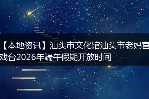 【本地资讯】汕头市文化馆汕头市老妈宫戏台2026年端午假期开放时间