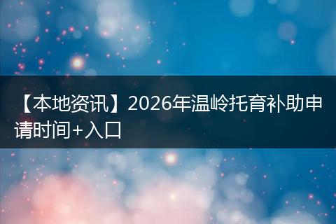 【本地资讯】2026年温岭托育补助申请时间+入口