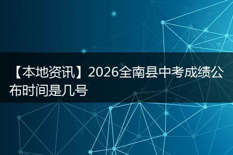 【本地资讯】2026全南县中考成绩公布时间是几号