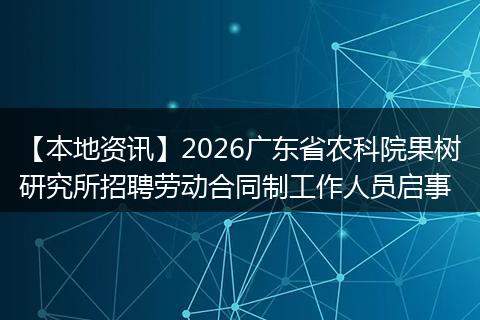 【本地资讯】2026广东省农科院果树研究所招聘劳动合同制工作人员启事