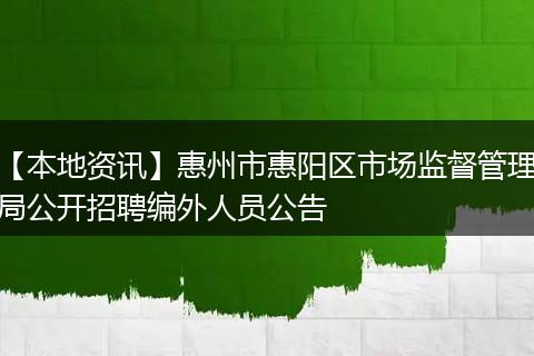 【本地资讯】惠州市惠阳区市场监督管理局公开招聘编外人员公告