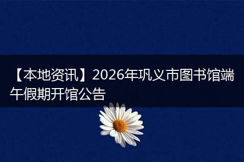 【本地资讯】2026年巩义市图书馆端午假期开馆公告