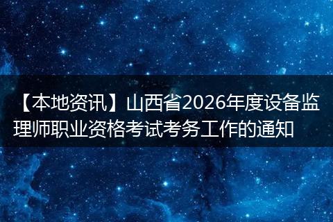 【本地资讯】山西省2026年度设备监理师职业资格考试考务工作的通知