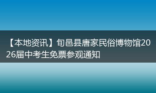 【本地资讯】旬邑县唐家民俗博物馆2026届中考生免票参观通知