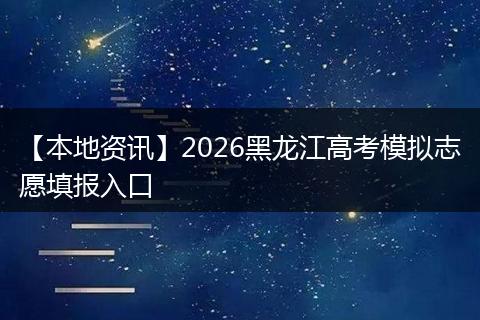 【本地资讯】2026黑龙江高考模拟志愿填报入口