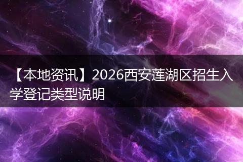 【本地资讯】2026西安莲湖区招生入学登记类型说明